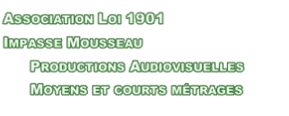 Association Loi 1901 Impasse Mousseau       Productions Audiovisuelles       Moyens et courts métrages